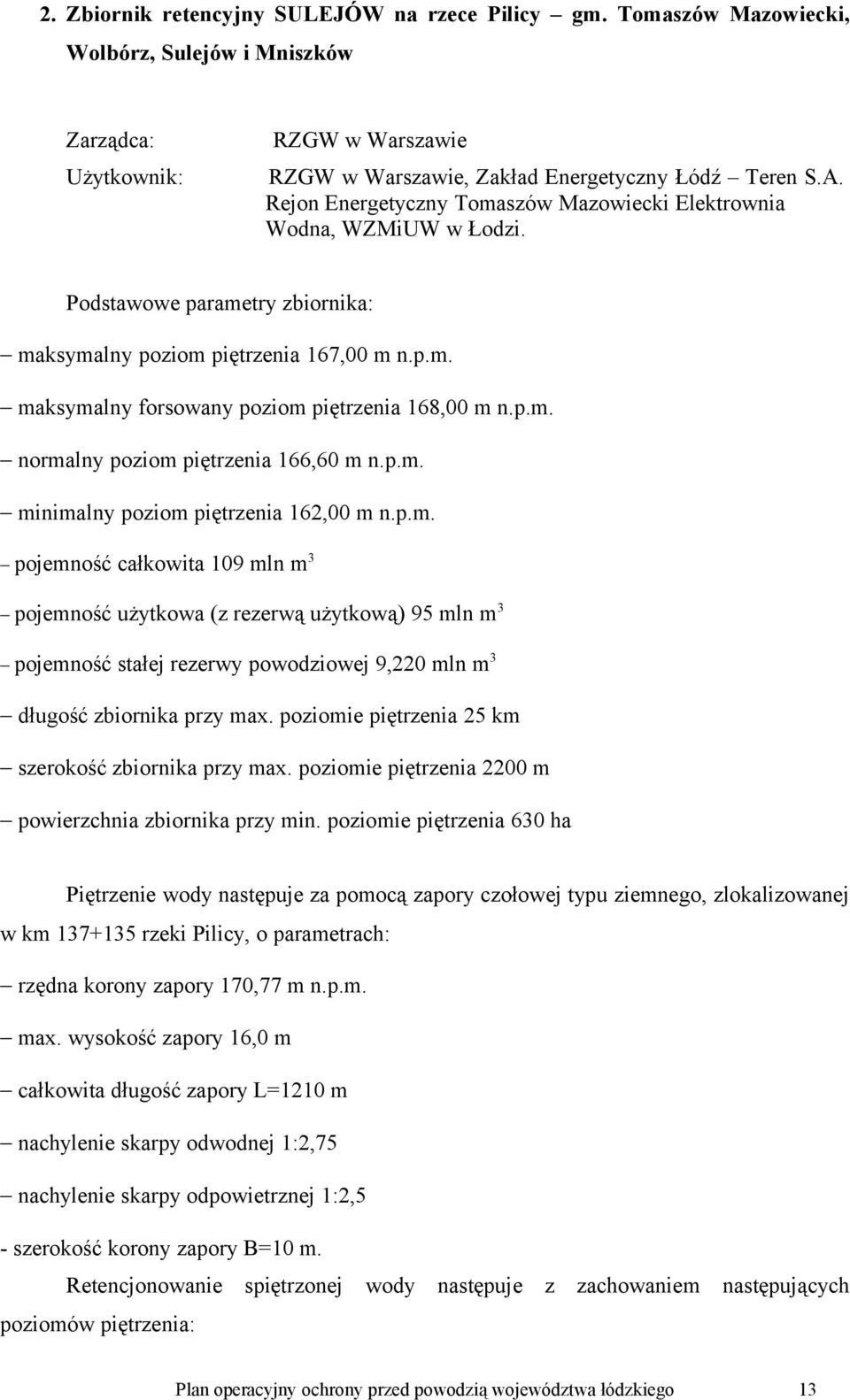 p.m. normalny poziom piętrzenia 166,60 m n.p.m. minimalny poziom piętrzenia 162,00 m n.p.m. pojemność całkowita 109 mln m3 pojemność użytkowa (z rezerwą użytkową) 95 mln m3 pojemność stałej rezerwy powodziowej 9,220 mln m3 długość zbiornika przy max.