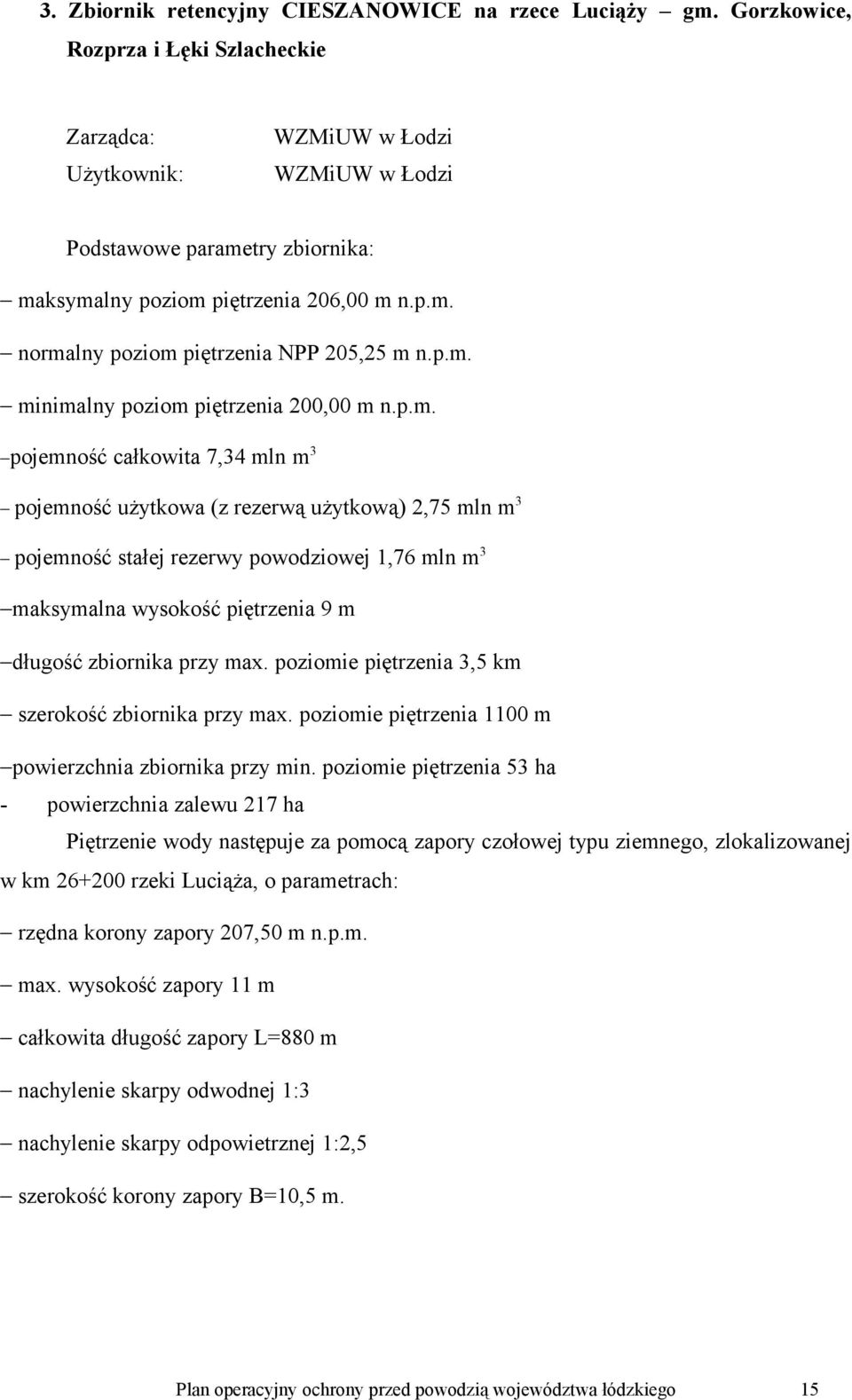 p.m. minimalny poziom piętrzenia 200,00 m n.p.m. pojemność całkowita 7,34 mln m3 pojemność użytkowa (z rezerwą użytkową) 2,75 mln m3 pojemność stałej rezerwy powodziowej 1,76 mln m3 maksymalna wysokość piętrzenia 9 m długość zbiornika przy max.