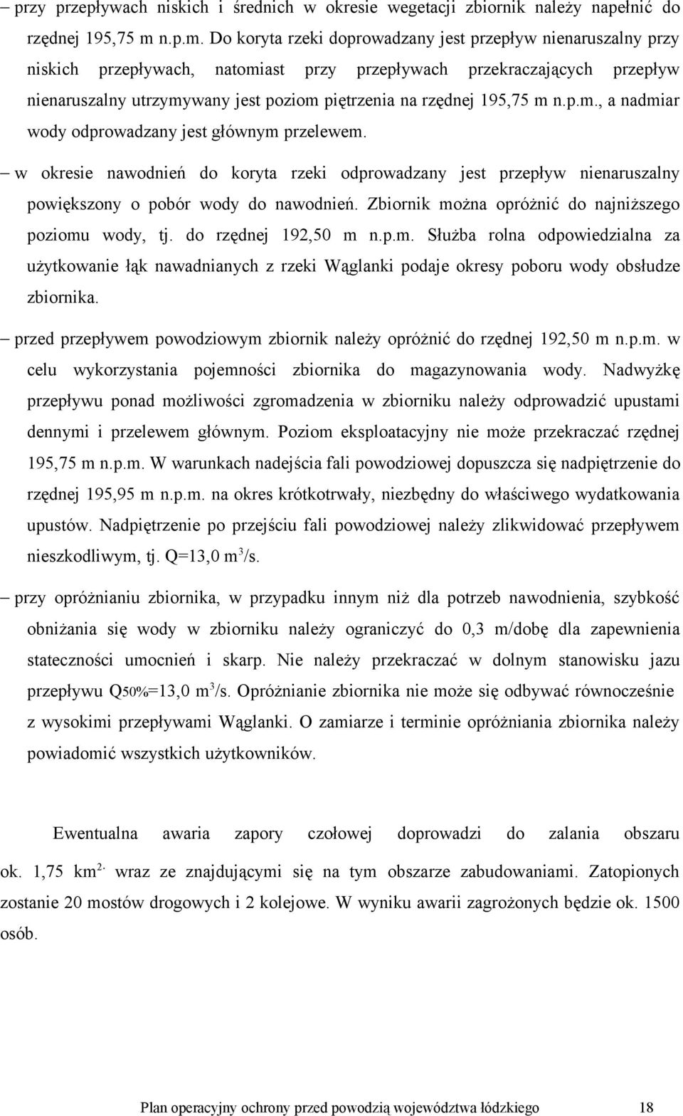 Do koryta rzeki doprowadzany jest przepływ nienaruszalny przy niskich przepływach, natomiast przy przepływach przekraczających przepływ nienaruszalny utrzymywany jest poziom piętrzenia na rzędnej