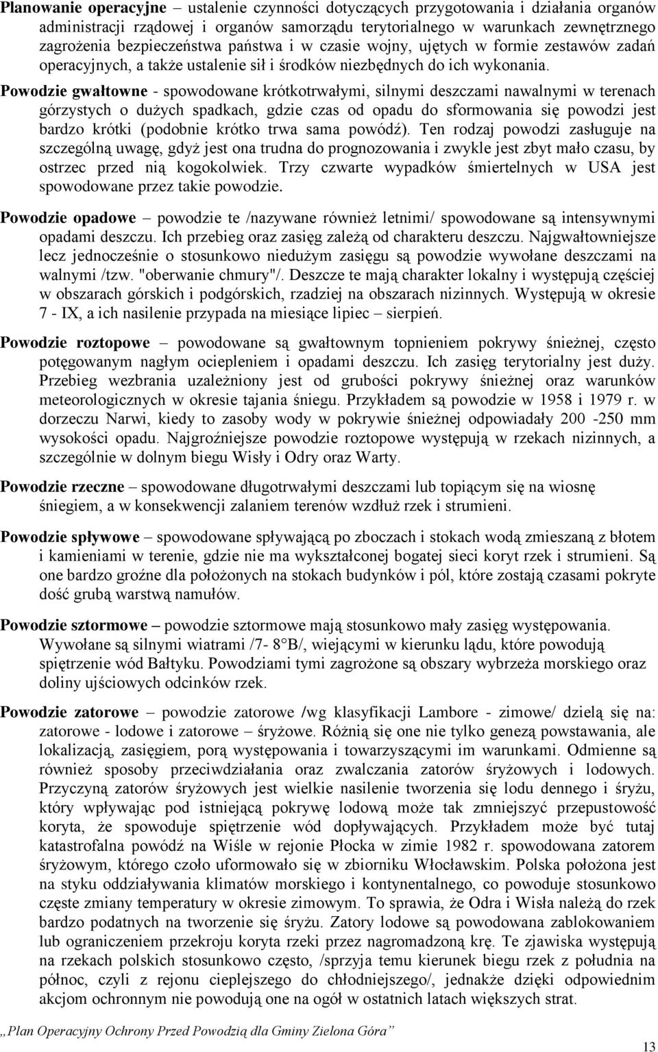 Powodzie gwałtowne - spowodowane krótkotrwałymi, silnymi deszczami nawalnymi w terenach górzystych o dużych spadkach, gdzie czas od opadu do sformowania się powodzi jest bardzo krótki (podobnie