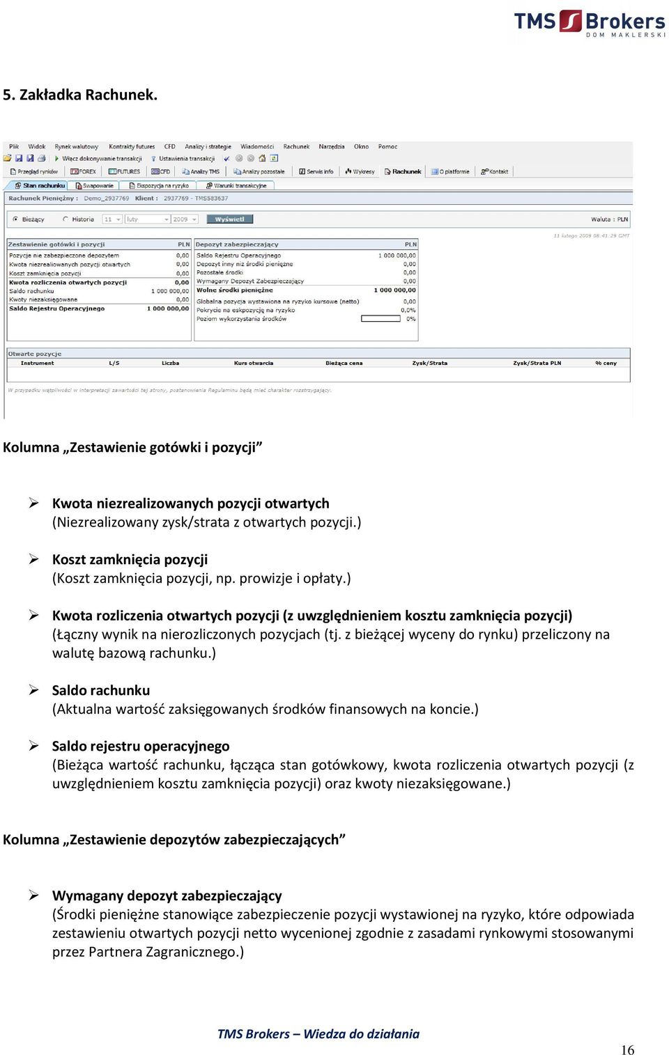 ) Kwota rozliczenia otwartych pozycji (z uwzględnieniem kosztu zamknięcia pozycji) (Łączny wynik na nierozliczonych pozycjach (tj. z bieżącej wyceny do rynku) przeliczony na walutę bazową rachunku.