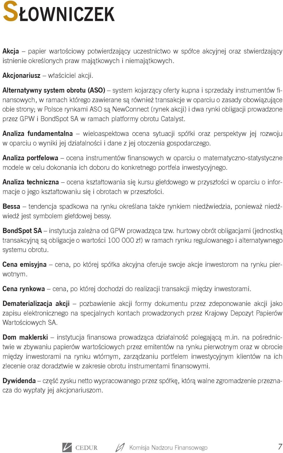 Polsce rynkami ASO są NewConnect (rynek akcji) i dwa rynki obligacji prowadzone przez GPW i BondSpot SA w ramach platformy obrotu Catalyst.