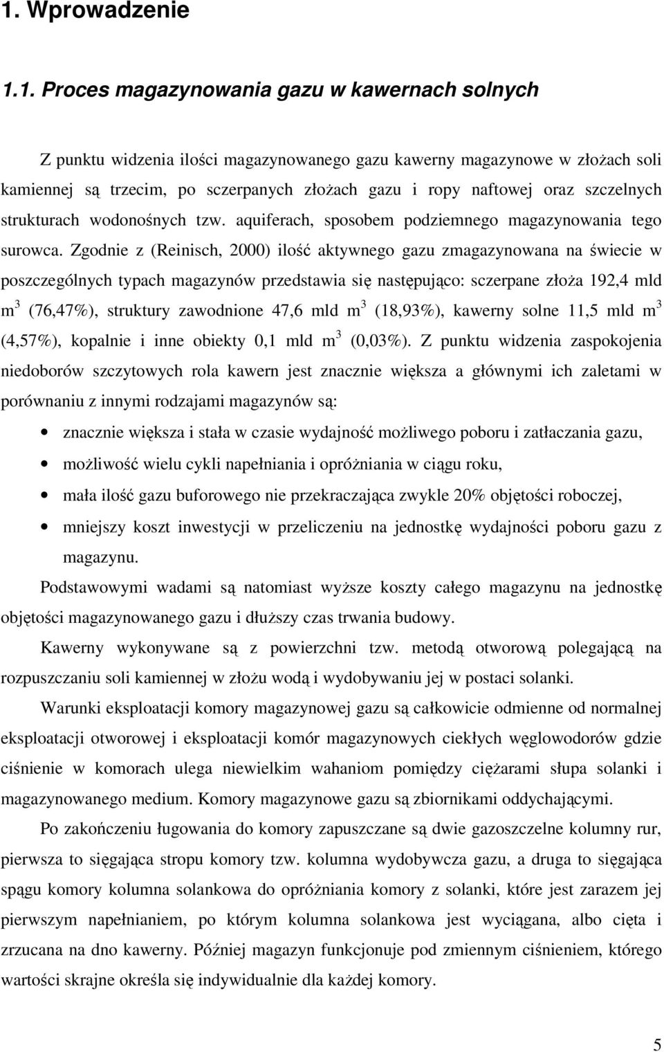 Zgodnie z (Reinisch, 2000) ilość aktywnego gazu zmagazynowana na świecie w poszczególnych typach magazynów przedstawia się następująco: sczerpane złoża 192,4 mld m 3 (76,47%), struktury zawodnione