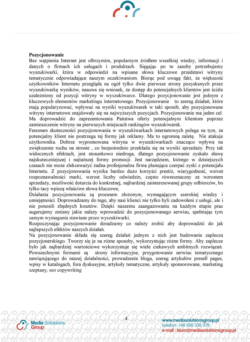 Biorąc pod uwagę fakt, że większość użytkowników Internetu przegląda na ogół tylko dwie pierwsze strony pozyskanych przez wyszukiwarkę wyników, nasuwa się wniosek, że dostęp do potencjalnych klientów