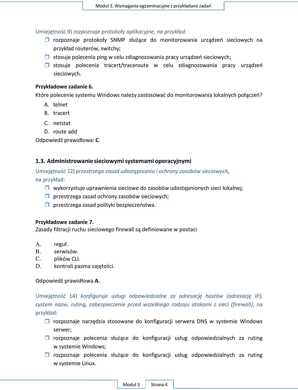 Które polecenie systemu Windows należy zastosować do monitorowania lokalnych połączeń? A. telnet B. tracert C. netstat D. route add Odpowiedź prawidłowa: C. 1.3.