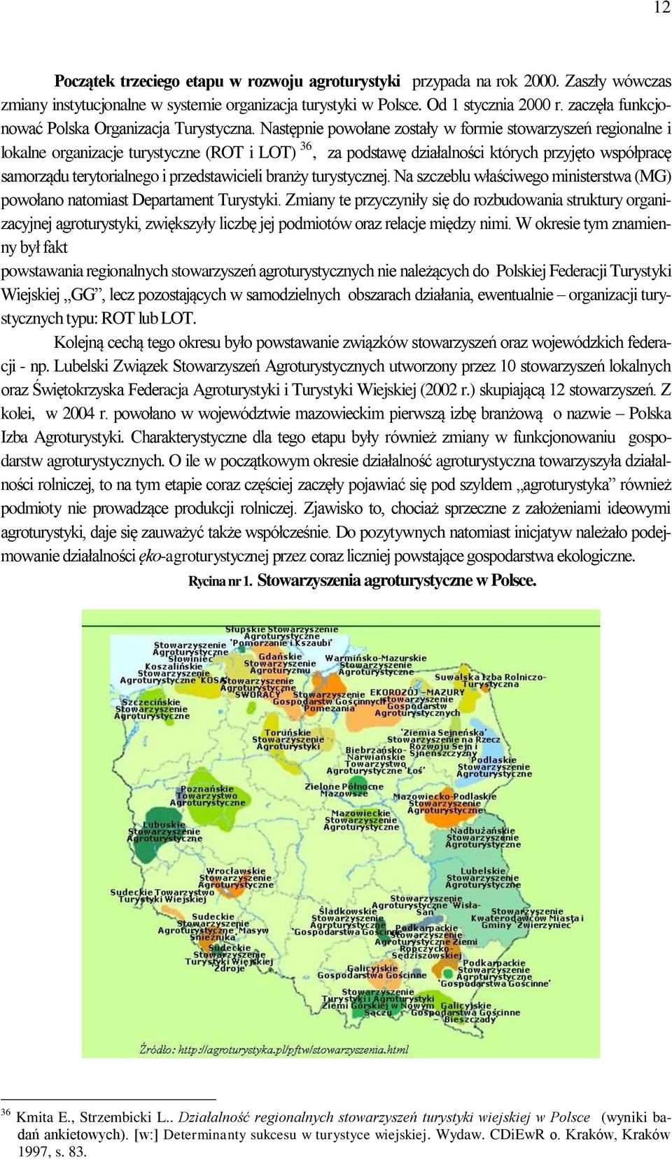 Następnie powołane zostały w formie stowarzyszeń regionalne i lokalne organizacje turystyczne (ROT i LOT) 36, za podstawę działalności których przyjęto współpracę samorządu terytorialnego i