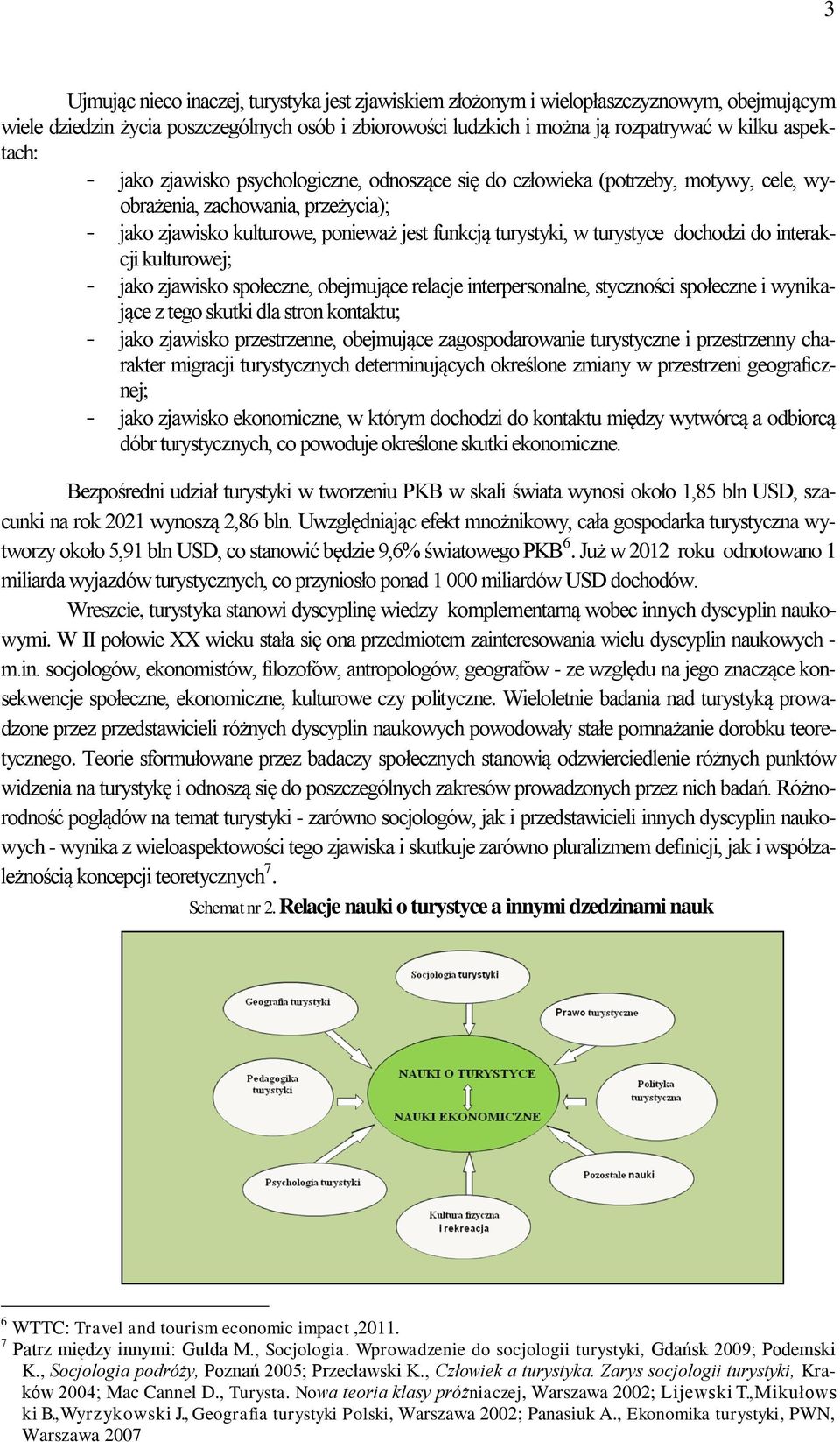 turystyce dochodzi do interakcji kulturowej; - jako zjawisko społeczne, obejmujące relacje interpersonalne, styczności społeczne i wynikające z tego skutki dla stron kontaktu; - jako zjawisko