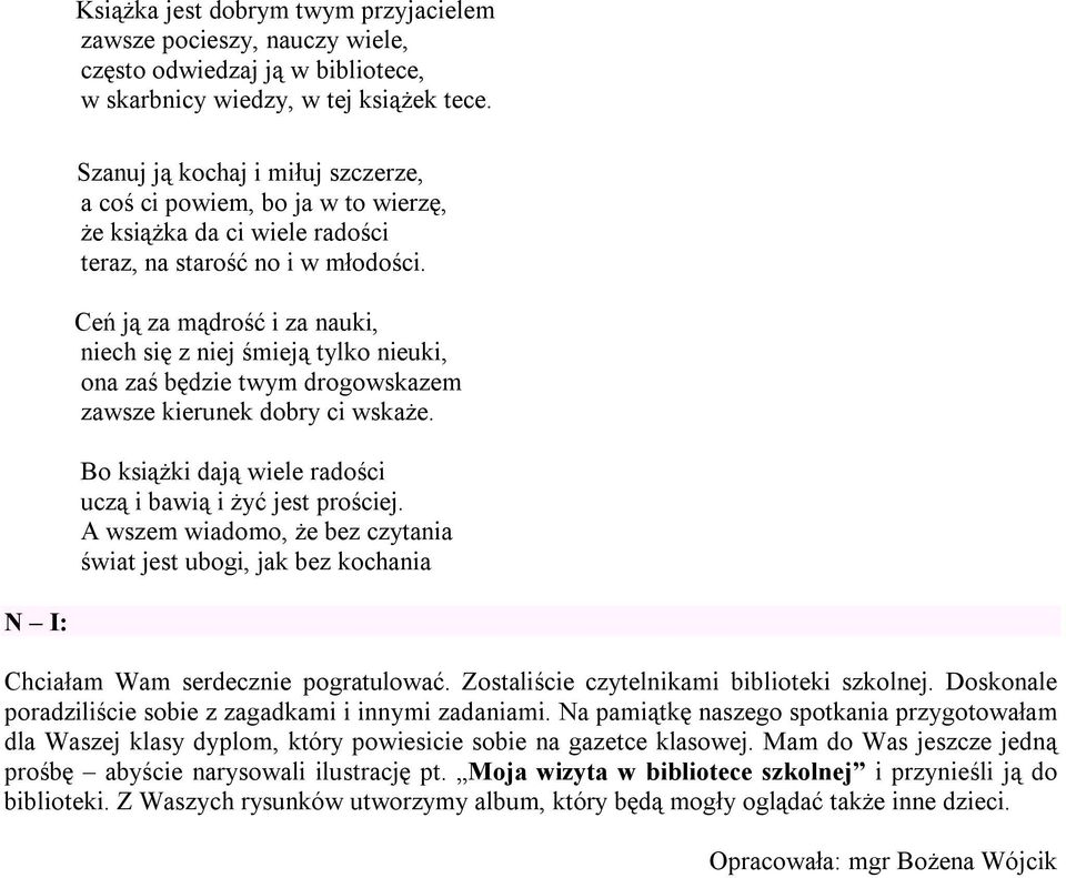 Ceń ją za mądrość i za nauki, niech się z niej śmieją tylko nieuki, ona zaś będzie twym drogowskazem zawsze kierunek dobry ci wskaże. Bo książki dają wiele radości uczą i bawią i żyć jest prościej.