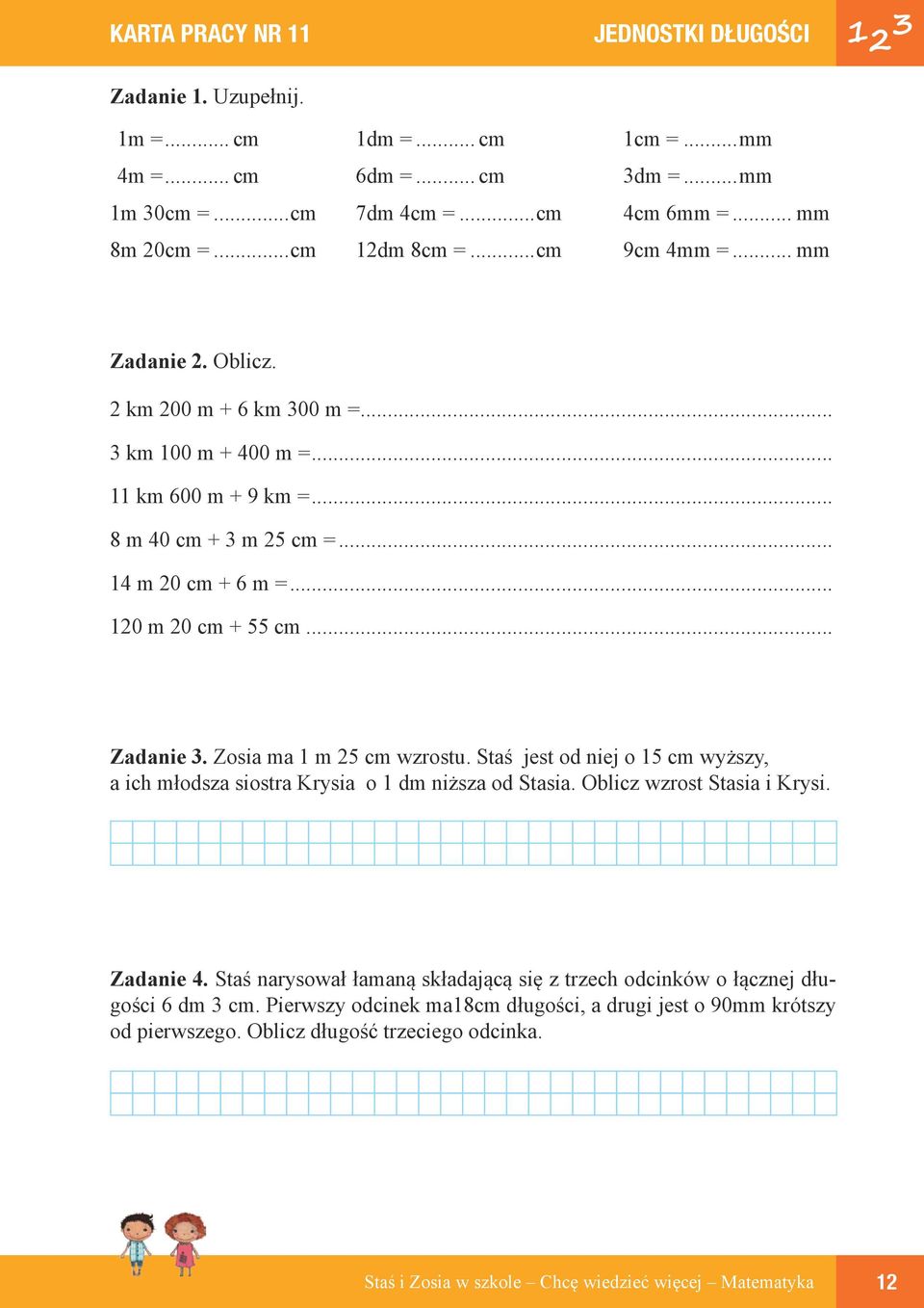 .. 120 m 20 cm + 55 cm... Zadanie 3. Zosia ma 1 m 25 cm wzrostu. Staś jest od niej o 15 cm wyższy, a ich młodsza siostra Krysia o 1 dm niższa od Stasia. Oblicz wzrost Stasia i Krysi.