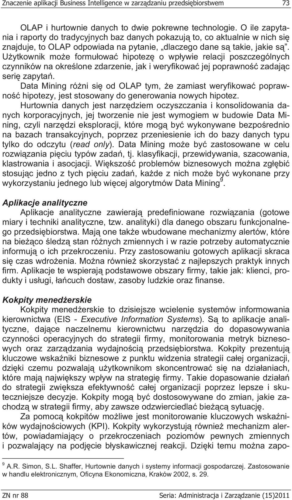 U ytkownik mo e formu owa hipotez o wp ywie relacji poszczególnych czynników na okre lone zdarzenie, jak i weryfikowa jej poprawno zadaj c seri zapyta.