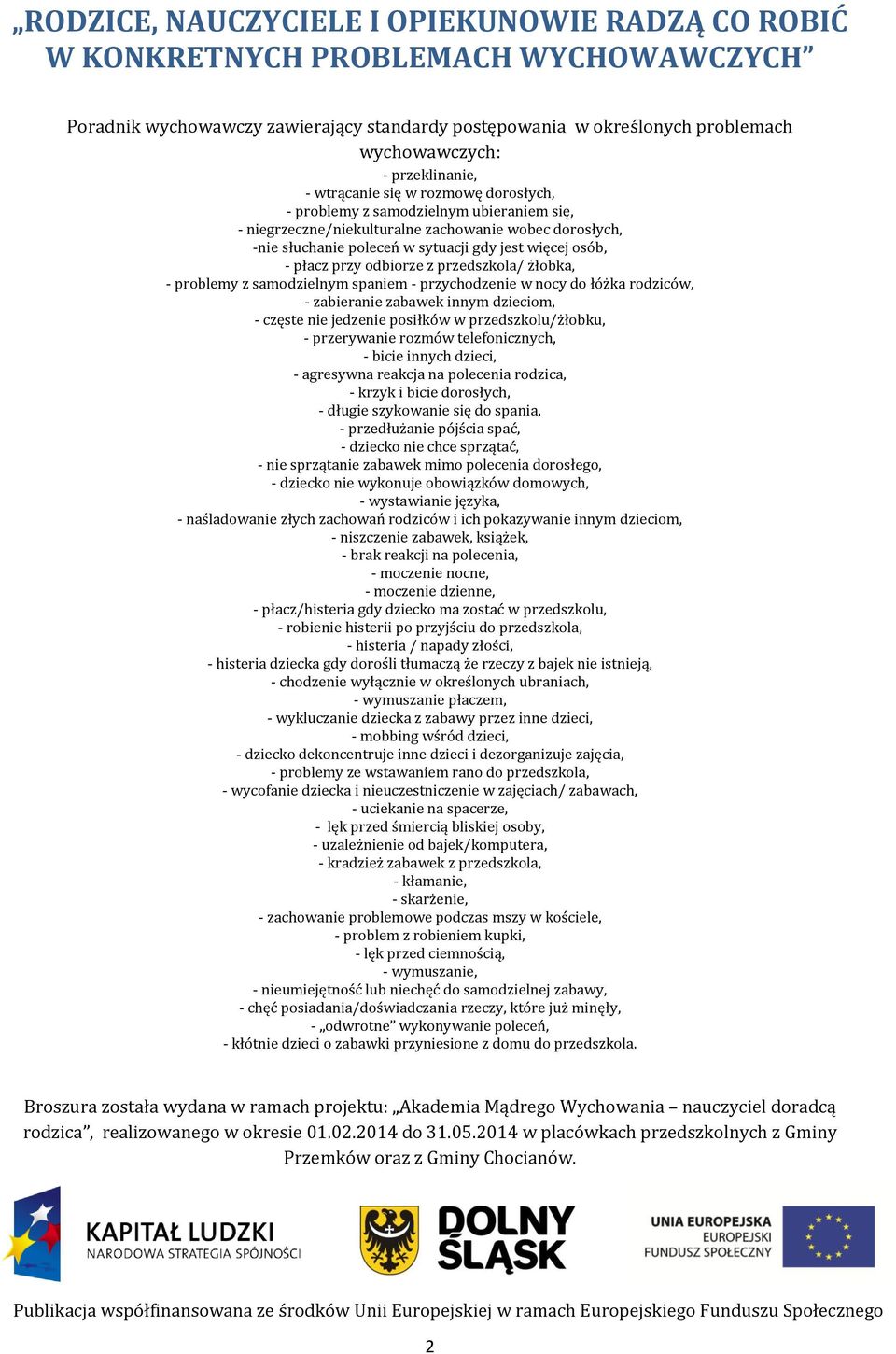 osób, - płacz przy odbiorze z przedszkola/ żłobka, - problemy z samodzielnym spaniem - przychodzenie w nocy do łóżka rodziców, - zabieranie zabawek innym dzieciom, - częste nie jedzenie posiłków w