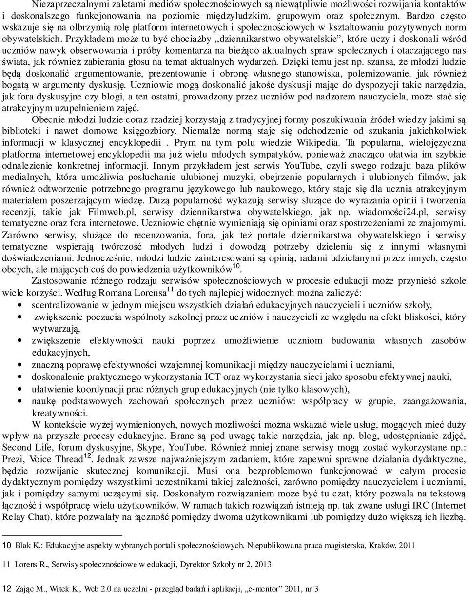 Przykładem może tu być chociażby dziennikarstwo obywatelskie, które uczy i doskonali wśród uczniów nawyk obserwowania i próby komentarza na bieżąco aktualnych spraw społecznych i otaczającego nas