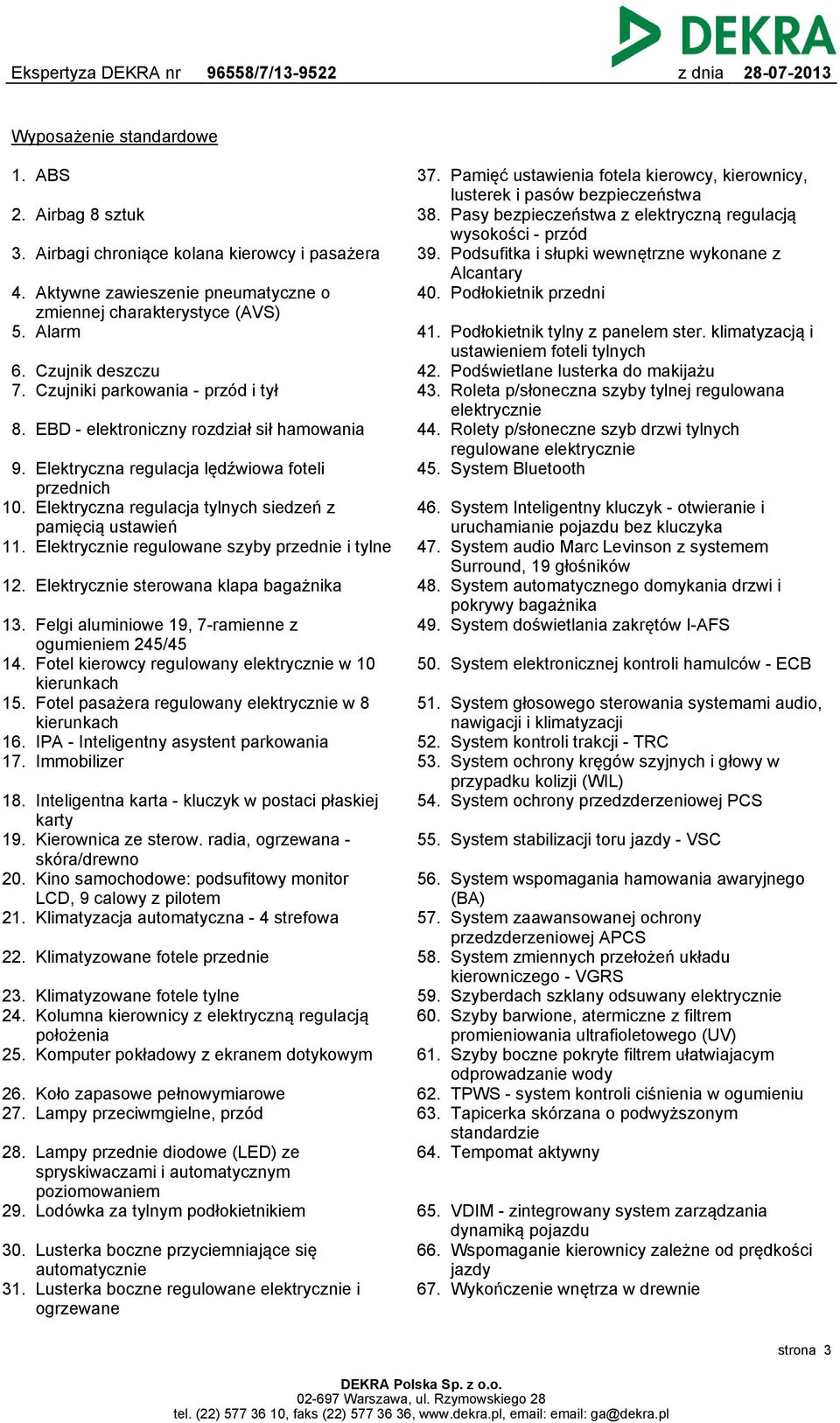 Elektrycznie regulowane szyby przednie i tylne 12. Elektrycznie sterowana klapa bagażnika 13. Felgi aluminiowe 19, 7-ramienne z ogumieniem 245/45 14.