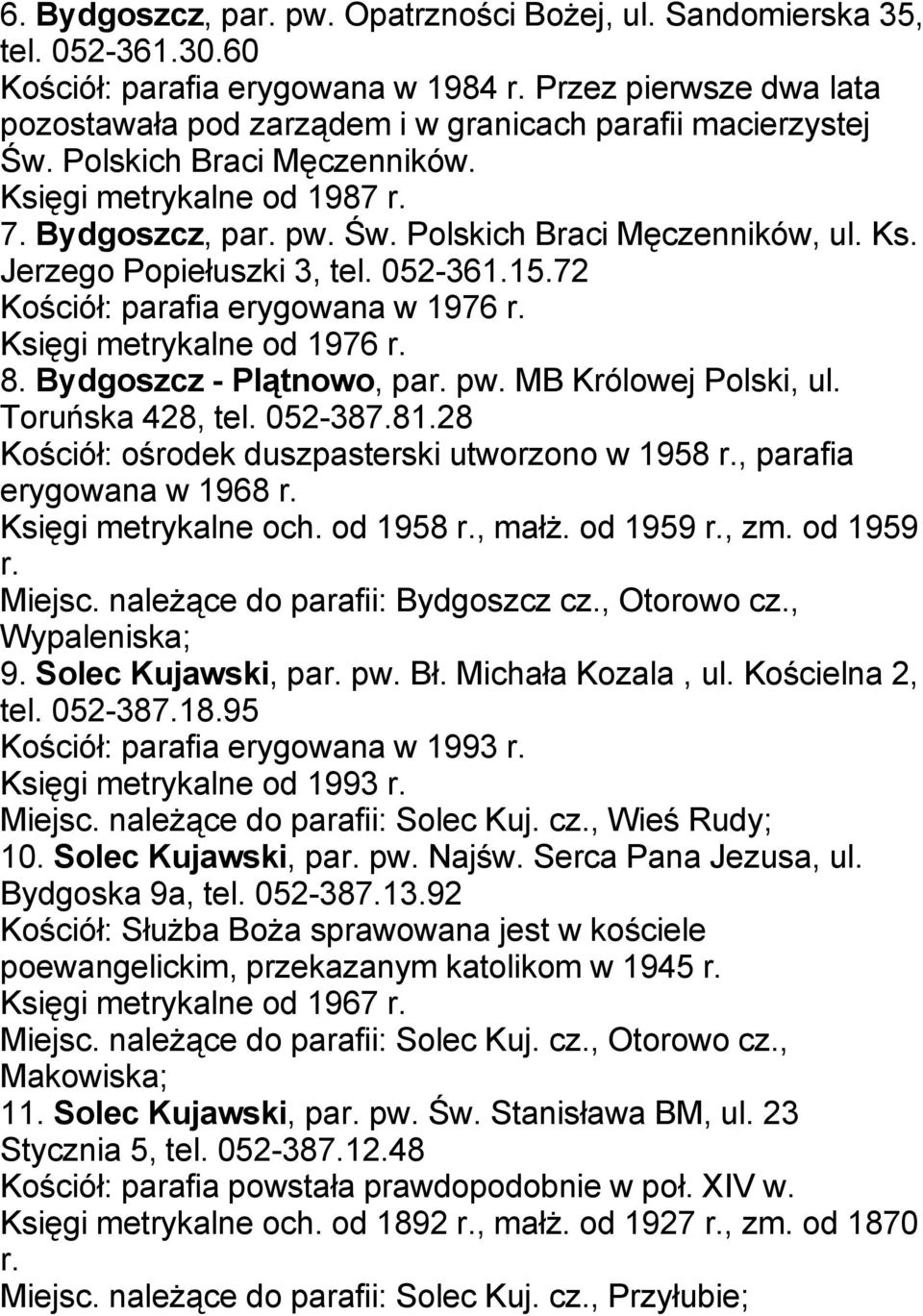 Ks. Jerzego Popiełuszki 3, tel. 052-361.15.72 Kościół: parafia erygowana w 1976 r. Księgi metrykalne od 1976 r. 8. Bydgoszcz - Plątnowo, par. pw. MB Królowej Polski, ul. Toruńska 428, tel. 052-387.81.