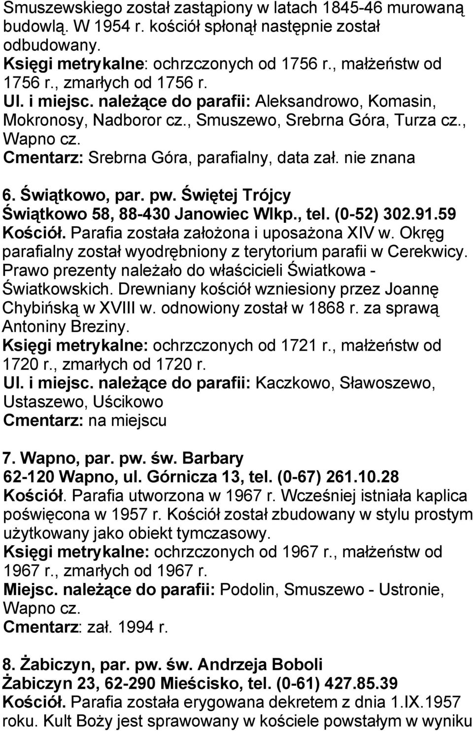 nie znana 6. Świątkowo, par. pw. Świętej Trójcy Świątkowo 58, 88-430 Janowiec Wlkp., tel. (0-52) 302.91.59 Kościół. Parafia została założona i uposażona XIV w.