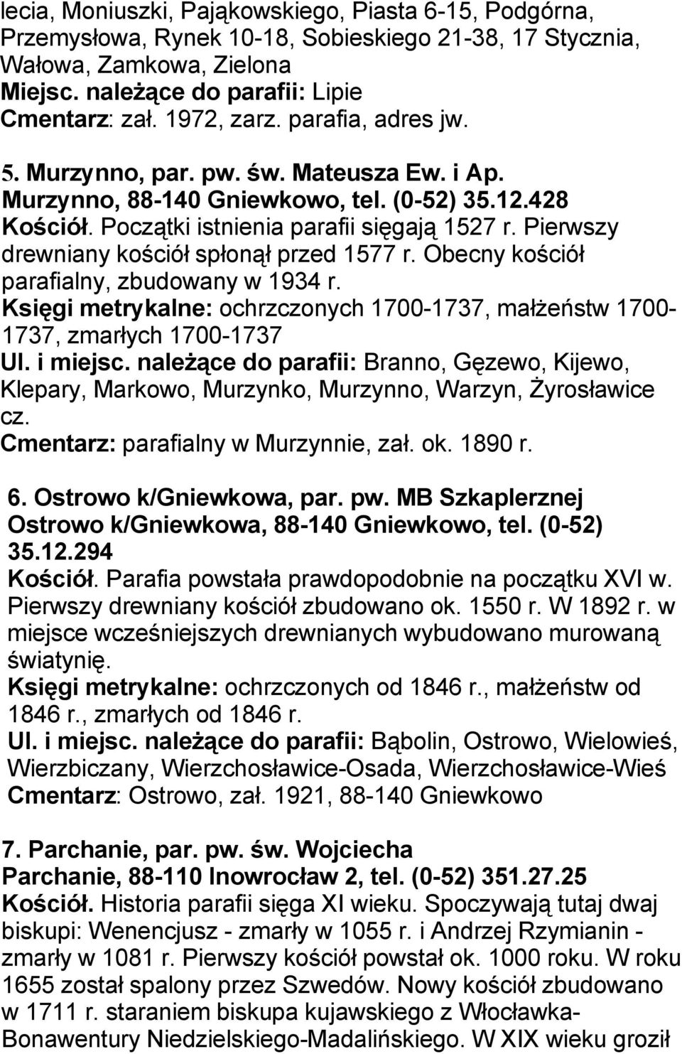 Pierwszy drewniany kościół spłonął przed 1577 r. Obecny kościół parafialny, zbudowany w 1934 r. Księgi metrykalne: ochrzczonych 1700-1737, małżeństw 1700-1737, zmarłych 1700-1737 Ul. i miejsc.