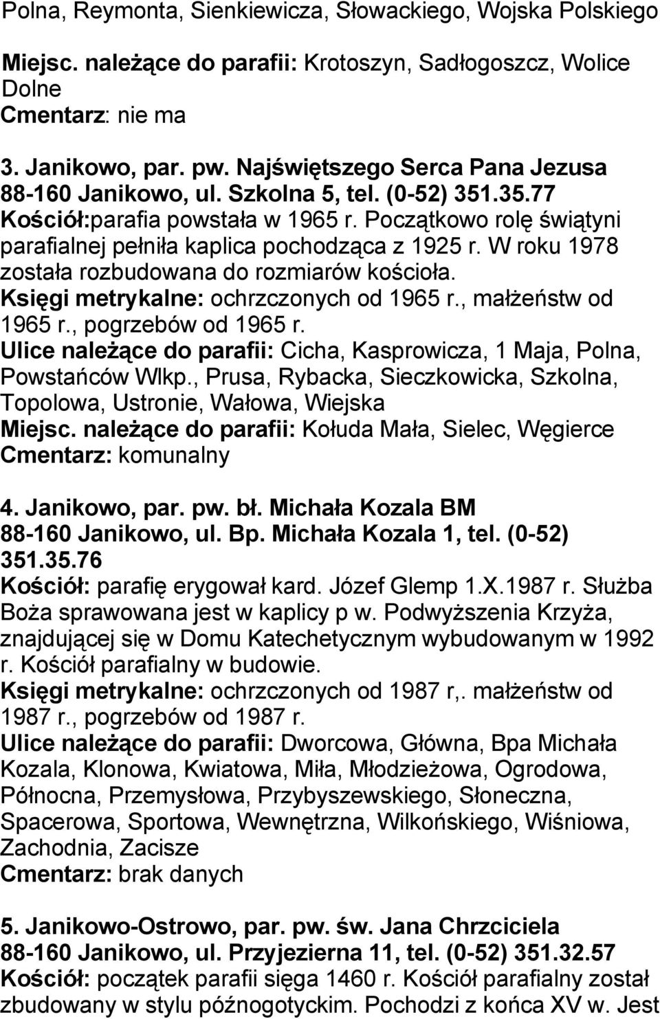 W roku 1978 została rozbudowana do rozmiarów kościoła. Księgi metrykalne: ochrzczonych od 1965 r., małżeństw od 1965 r., pogrzebów od 1965 r.