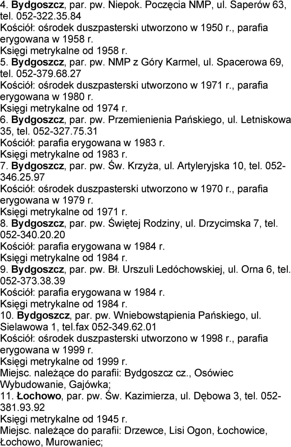 pw. Przemienienia Pańskiego, ul. Letniskowa 35, tel. 052-327.75.31 Kościół: parafia erygowana w 1983 r. Księgi metrykalne od 1983 r. 7. Bydgoszcz, par. pw. Św. Krzyża, ul. Artyleryjska 10, tel.