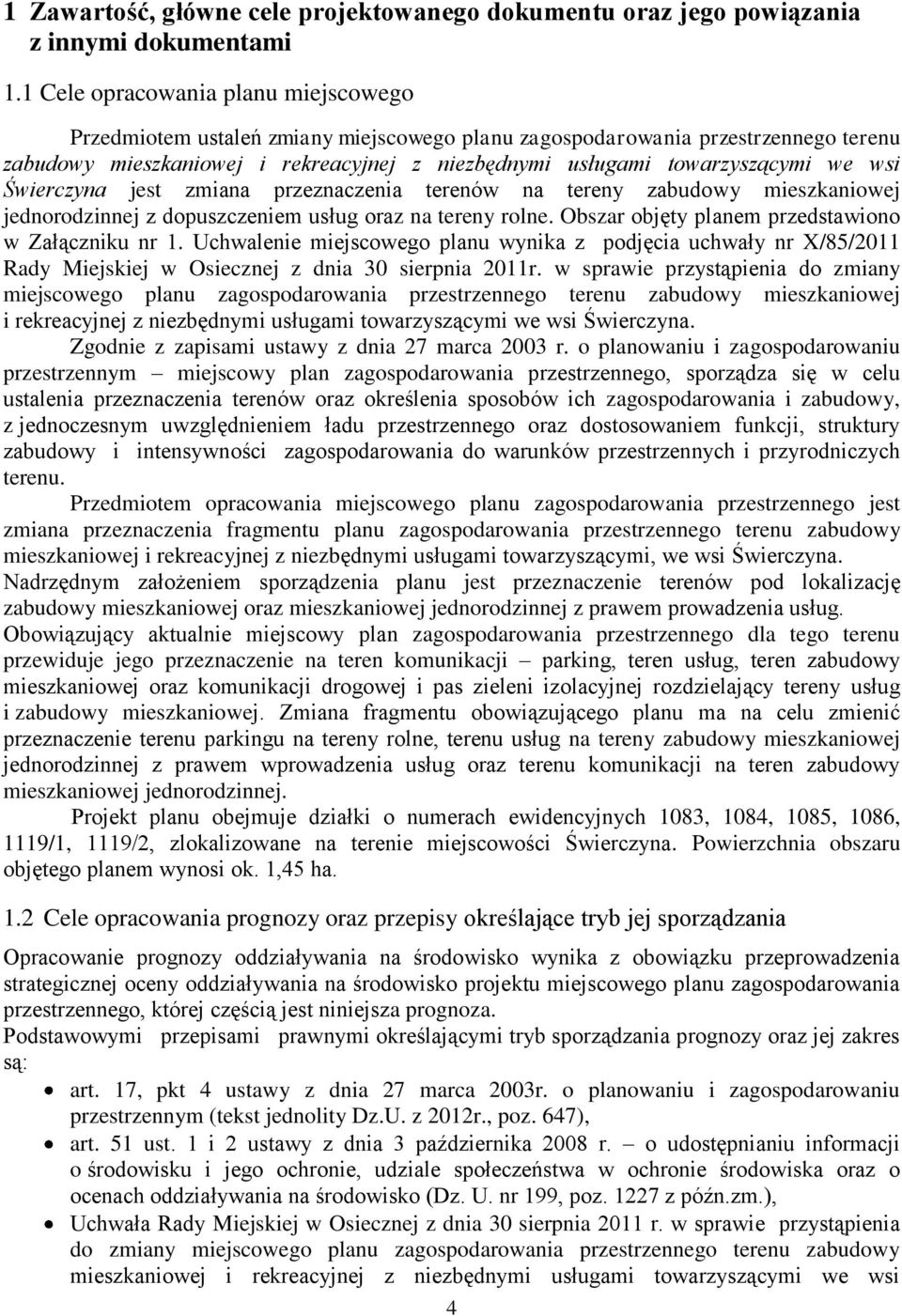 wsi Świerczyna jest zmiana przeznaczenia terenów na tereny zabudowy mieszkaniowej jednorodzinnej z dopuszczeniem usług oraz na tereny rolne. Obszar objęty planem przedstawiono w Załączniku nr 1.