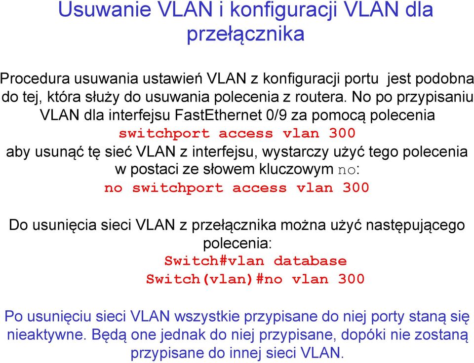 postaci ze słowem kluczowym no: no switchport access vlan 300 Do usunięcia sieci VLAN z przełącznika można użyć następującego polecenia: Switch#vlan database Switch(vlan)#no