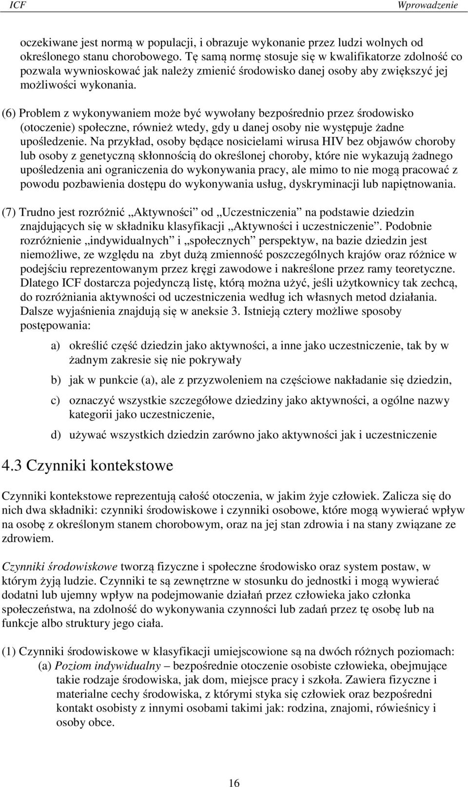 (6) Problem z wykonywaniem może być wywołany bezpośrednio przez środowisko (otoczenie) społeczne, również wtedy, gdy u danej osoby nie występuje żadne upośledzenie.