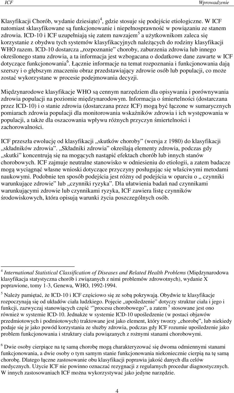 ICD-10 dostarcza rozpoznanie choroby, zaburzenia zdrowia lub innego określonego stanu zdrowia, a ta informacja jest wzbogacana o dodatkowe dane zawarte w ICF dotyczące funkcjonowania 6.