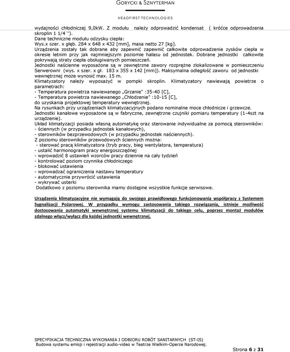 Urządzenia zostały tak dobrane aby zapewnić zapewnić całkowite odprowadzenie zysków ciepła w okresie letnim przy jak najmniejszym poziomie hałasu od jednostek.