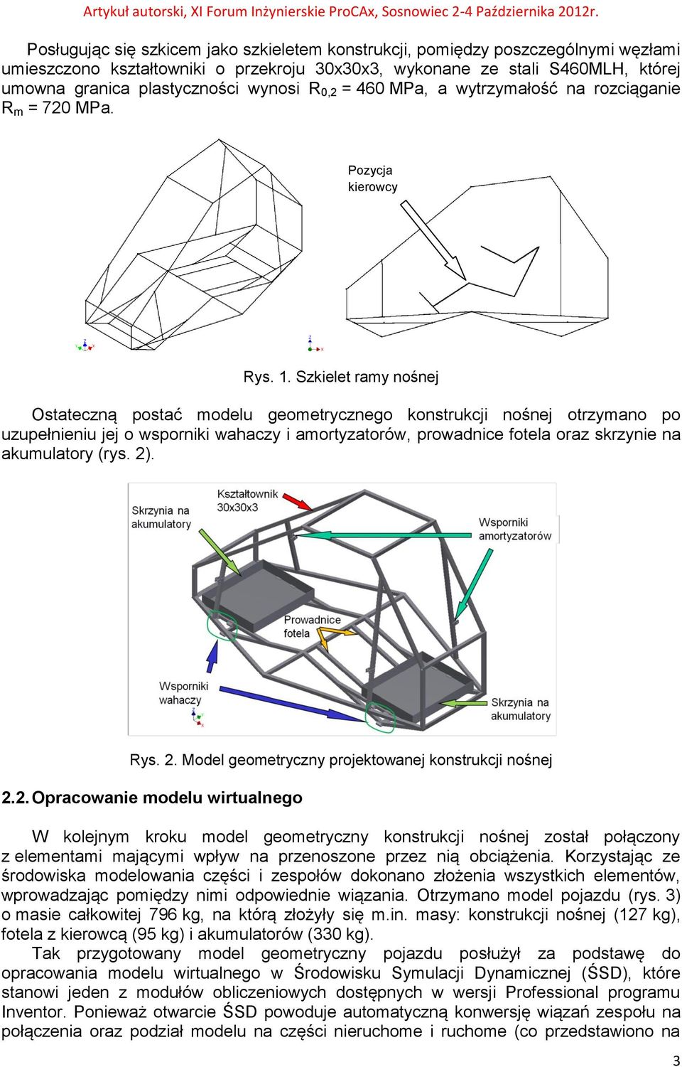 Szkielet ramy nośnej Ostateczną postać modelu geometrycznego konstrukcji nośnej otrzymano po uzupełnieniu jej o wsporniki wahaczy i amortyzatorów, prowadnice fotela oraz skrzynie na akumulatory (rys.