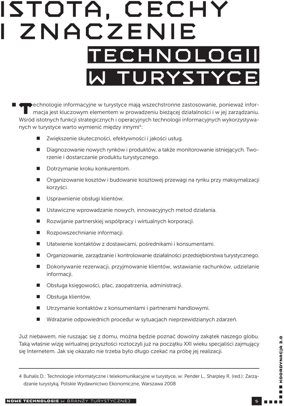 Wśród istotnych funkcji strategicznych i operacyjnych technologii informacyjnych wykorzystywanych w turystyce warto wymienić między innymi 4 : Zwiększenie skuteczności, efektywności i jakości usług.