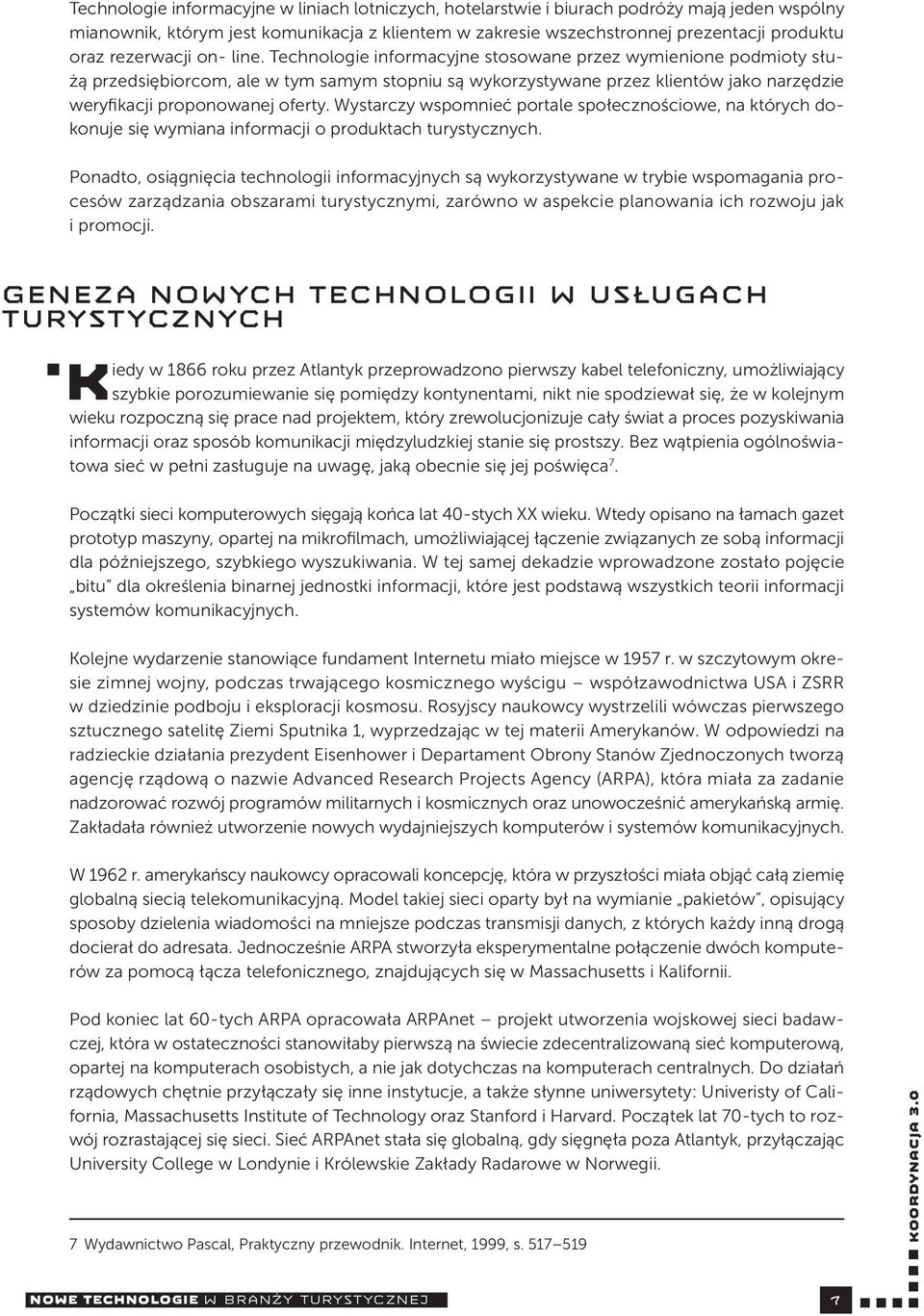 Technologie informacyjne stosowane przez wymienione podmioty służą przedsiębiorcom, ale w tym samym stopniu są wykorzystywane przez klientów jako narzędzie weryfikacji proponowanej oferty.