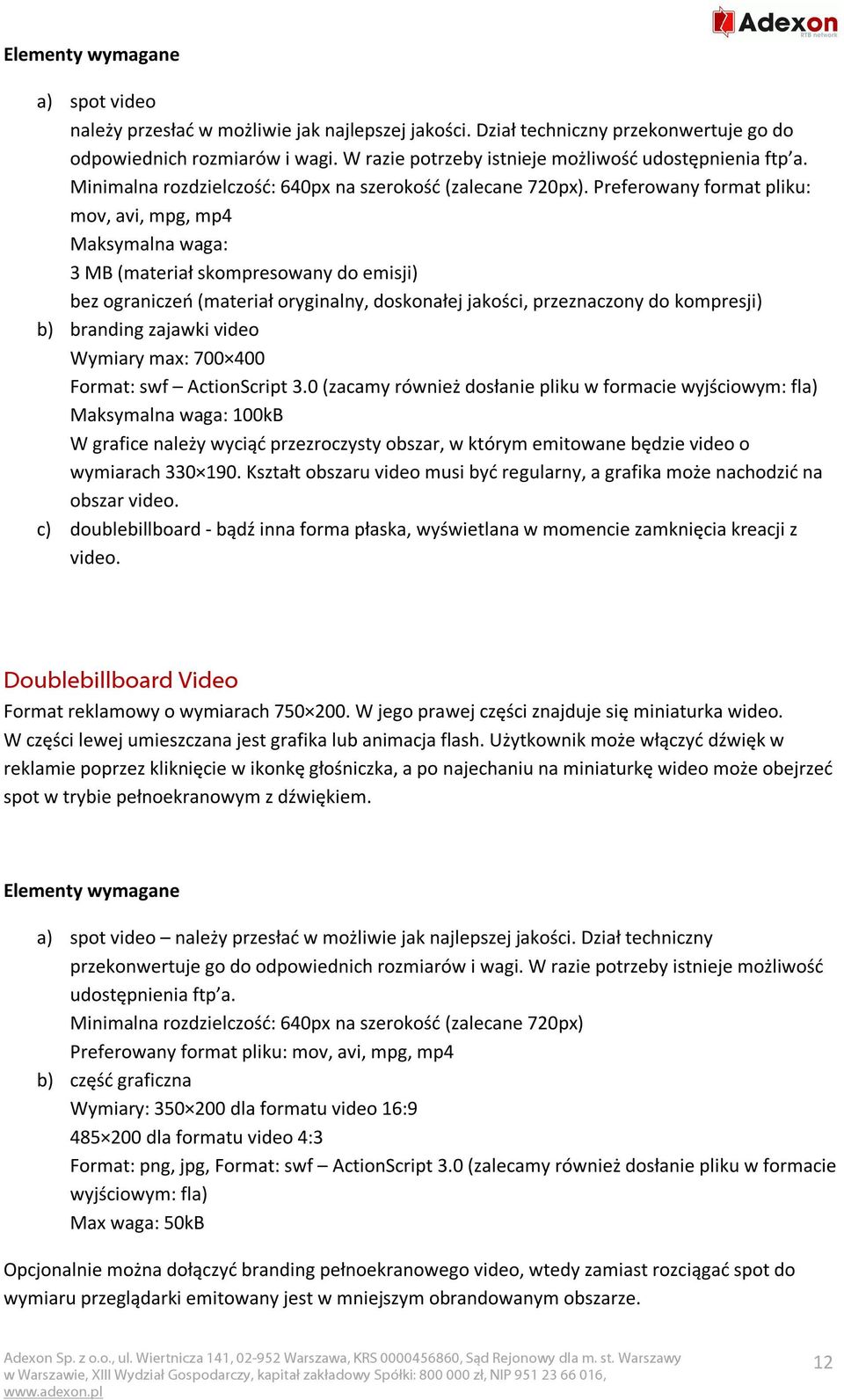 Preferowany format pliku: mov, avi, mpg, mp4 Maksymalna waga: 3 MB (materiał skompresowany do emisji) bez ograniczeń (materiał oryginalny, doskonałej jakości, przeznaczony do kompresji) b) branding