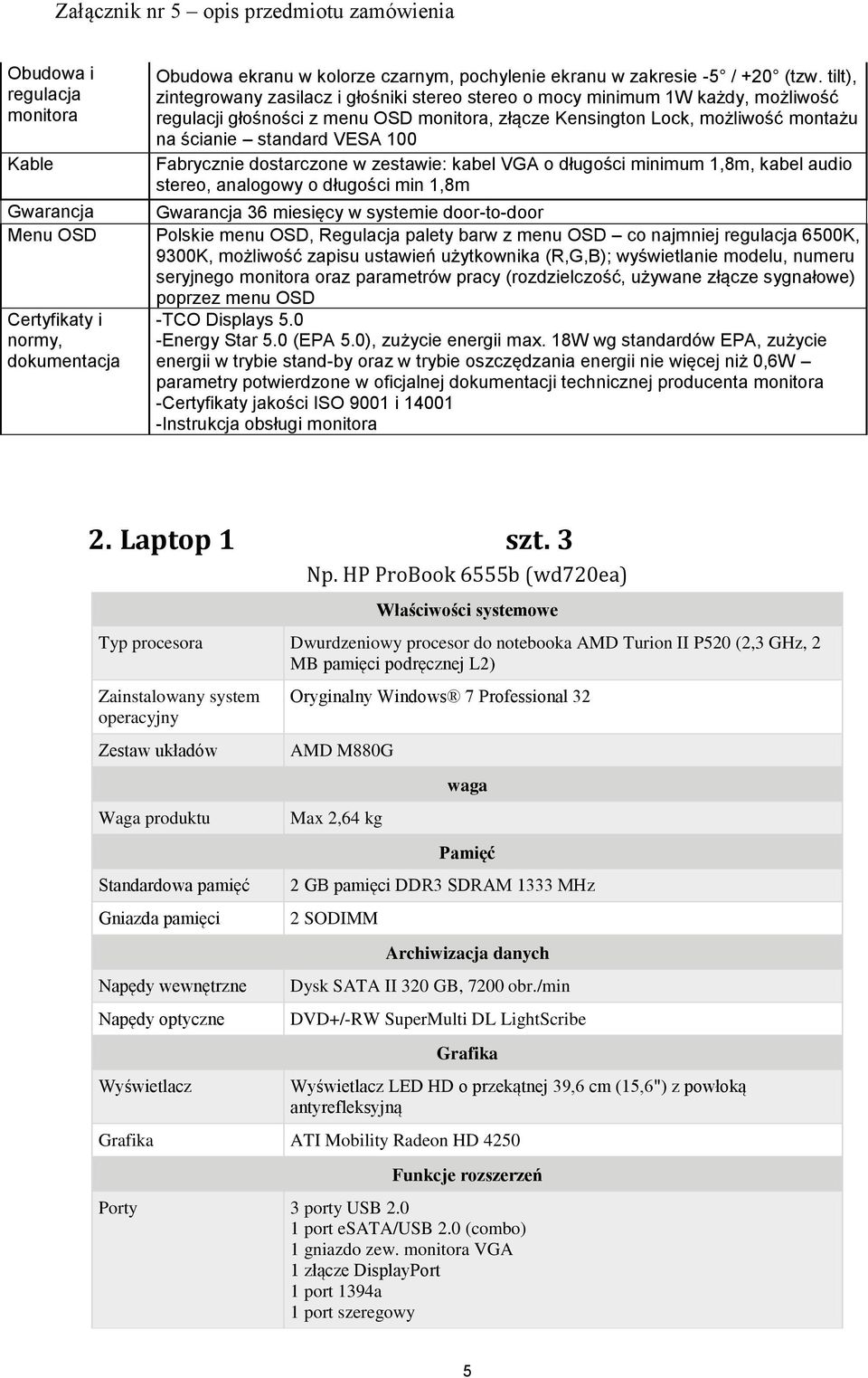 100 Fabrycznie dostarczone w zestawie: kabel VGA o długości minimum 1,8m, kabel audio stereo, analogowy o długości min 1,8m Gwarancja Gwarancja 36 miesięcy w systemie door-to-door Menu OSD Polskie