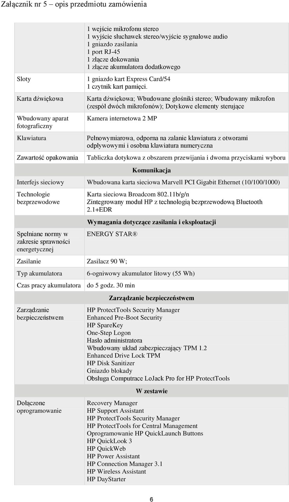 Karta dźwiękowa; Wbudowane głośniki stereo; Wbudowany mikrofon (zespół dwóch mikrofonów); Dotykowe elementy sterujące Kamera internetowa 2 MP Pełnowymiarowa, odporna na zalanie klawiatura z otworami