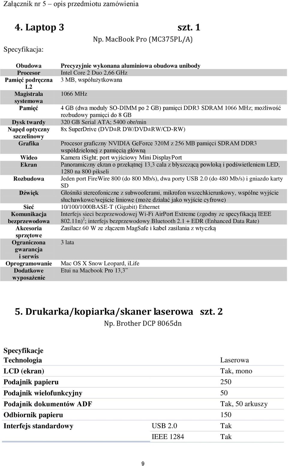 Akcesoria sprzętowe Ograniczona gwarancja i serwis Oprogramowanie Dodatkowe wyposażenie Precyzyjnie wykonana aluminiowa obudowa unibody Intel Core 2 Duo 2,66 GHz 3 MB, współużytkowana 1066 MHz 4 GB