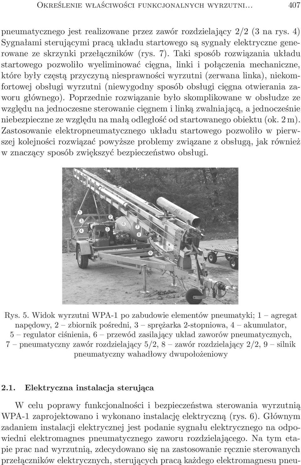 Taki sposób rozwiązania układu startowego pozwoliło wyeliminować cięgna, linki i połączenia mechaniczne, które były częstą przyczyną niesprawności wyrzutni(zerwana linka), niekomfortowej obsługi