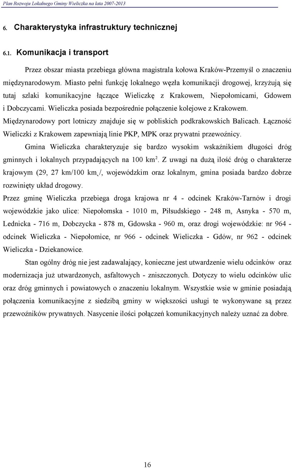 Wieliczka posiada bezpośrednie połączenie kolejowe z Krakowem. Międzynarodowy port lotniczy znajduje się w pobliskich podkrakowskich Balicach.