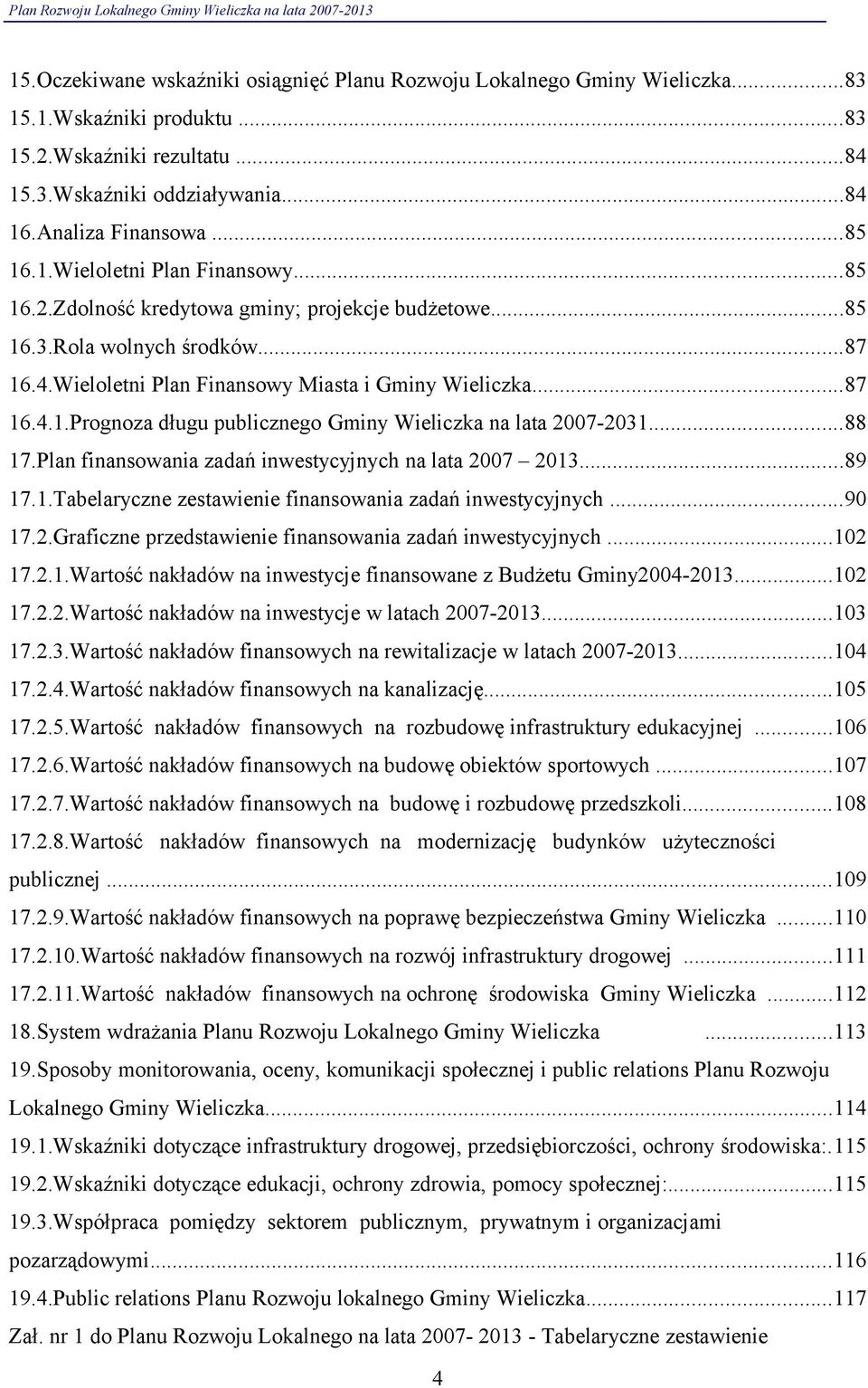 ..88 17.Plan finansowa zadań inwestycyjnych na lata 27 213...89 17.1.Tabelaryczne zestawienie finansowa zadań inwestycyjnych...9 17.2.Graficzne przedstawienie finansowa zadań inwestycyjnych...12 17.2.1.Wartość nakładów na inwestycje finansowane z Budżetu Gminy24-213.