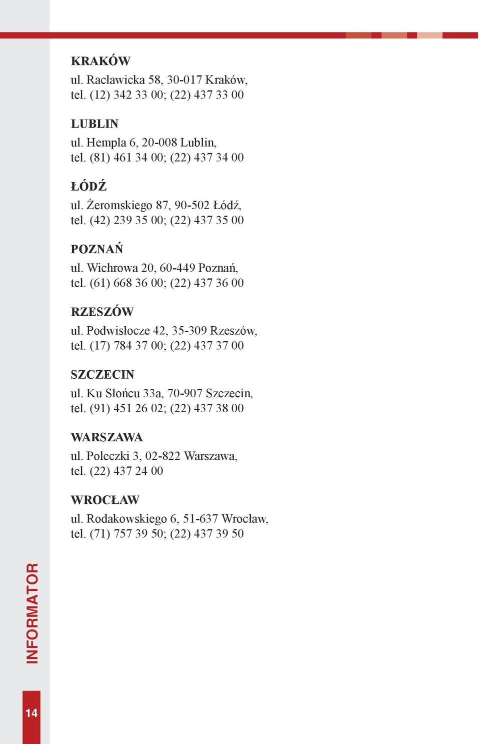 (61) 668 36 00; (22) 437 36 00 Rzeszów ul. Podwisłocze 42, 35-309 Rzeszów, tel. (17) 784 37 00; (22) 437 37 00 Szczecin ul.