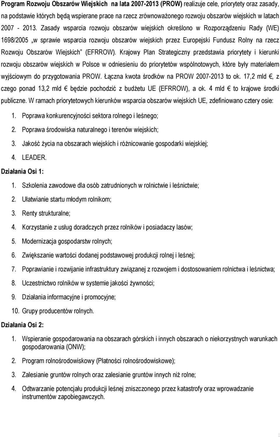 Zasady wsparcia rozwoju obszarów wiejskich określono w Rozporządzeniu Rady (WE) 1698/2005 w sprawie wsparcia rozwoju obszarów wiejskich przez Europejski Fundusz Rolny na rzecz Rozwoju Obszarów