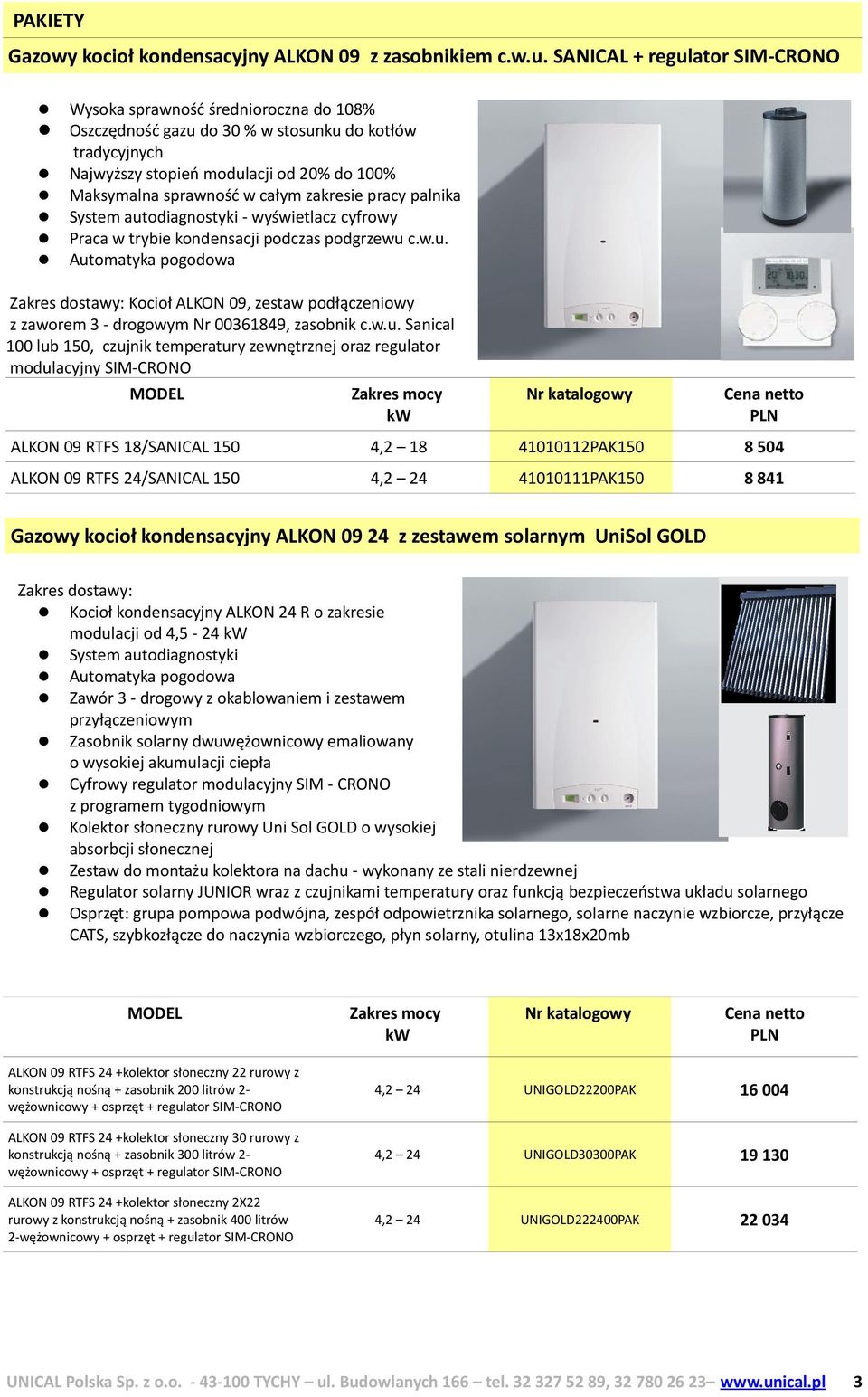 zakresie pracy palnika System autodiagnostyki - wyświetlacz cyfrowy Praca w trybie kondensacji podczas podgrzewu c.w.u. Automatyka pogodowa Zakres dostawy: Kocioł ALKON 09, zestaw podłączeniowy z zaworem 3 - drogowym Nr 00361849, zasobnik c.