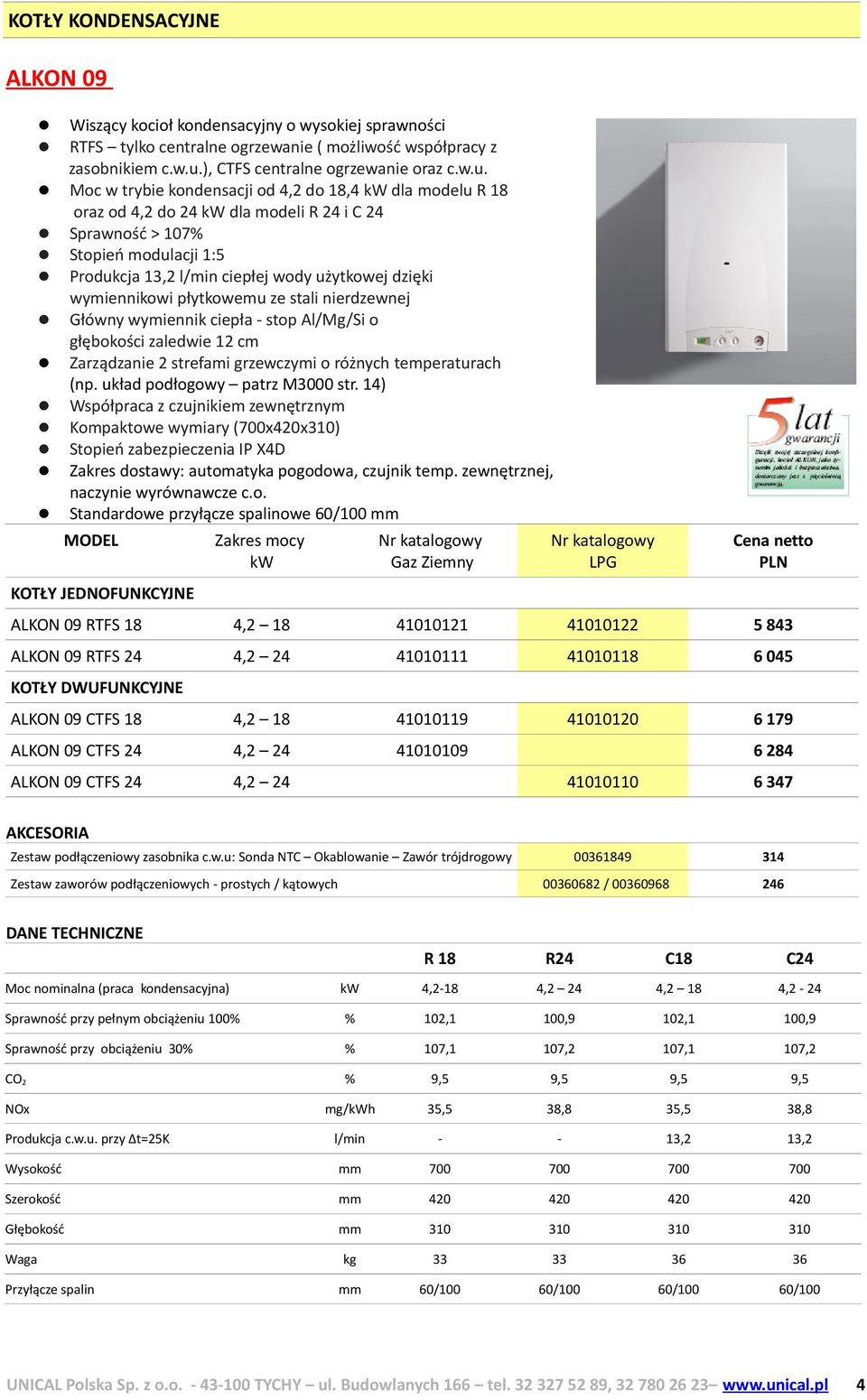 Moc w trybie kondensacji od 4,2 do 18,4 kw dla modelu R 18 oraz od 4,2 do 24 kw dla modeli R 24 i C 24 Sprawność > 107% Stopień modulacji 1:5 Produkcja 13,2 l/min ciepłej wody użytkowej dzięki