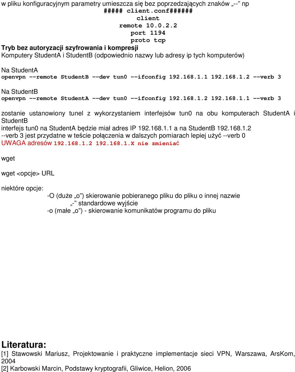 --ifconfig 192.168.1.1 192.168.1.2 --verb 3 Na StudentB openvpn --remote StudentA --dev tun0 --ifconfig 192.168.1.2 192.168.1.1 --verb 3 zostanie ustanowiony tunel z wykorzystaniem interfejsów tun0 na obu komputerach StudentA i StudentB interfejs tun0 na StudentA będzie miał adres IP 192.