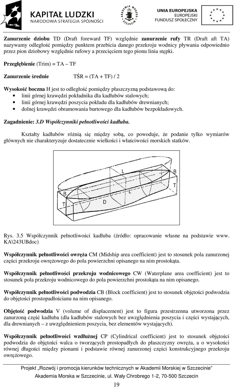 Przegłębienie (Trim) = TA TF Zanurzenie średnie TŚR = (TA + TF) / 2 Wysokość boczna H jest to odległość pomiędzy płaszczyzną podstawową do: linii górnej krawędzi pokładnika dla kadłubów stalowych;