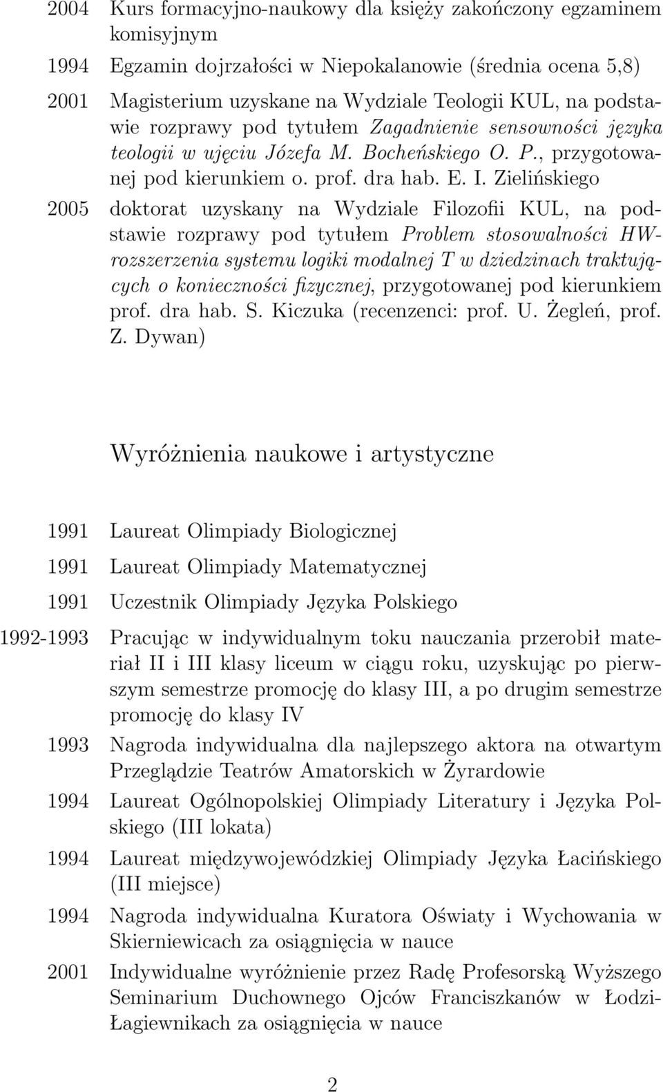 Zielińskiego 2005 doktorat uzyskany na Wydziale Filozofii KUL, na podstawie rozprawy pod tytułem Problem stosowalności HWrozszerzenia systemu logiki modalnej T w dziedzinach traktujących o