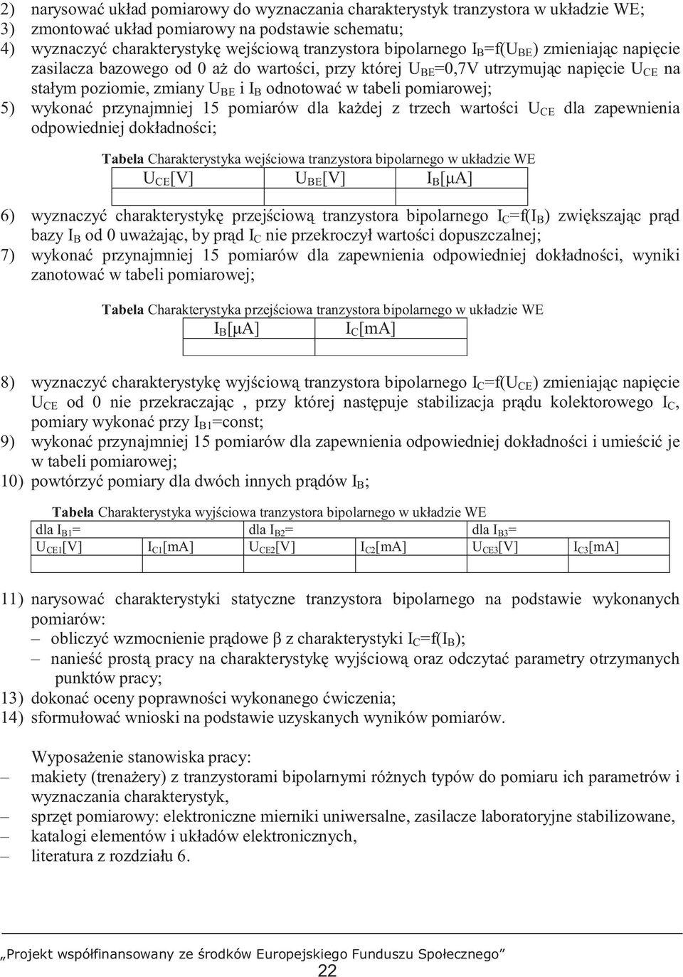 pomiarowej; 5) wykonać przynajmniej 15 pomiarów dla kaŝdej z trzech wartości U CE dla zapewnienia odpowiedniej dokładności; Tabela Charakterystyka wejściowa tranzystora bipolarnego w układzie WE U CE