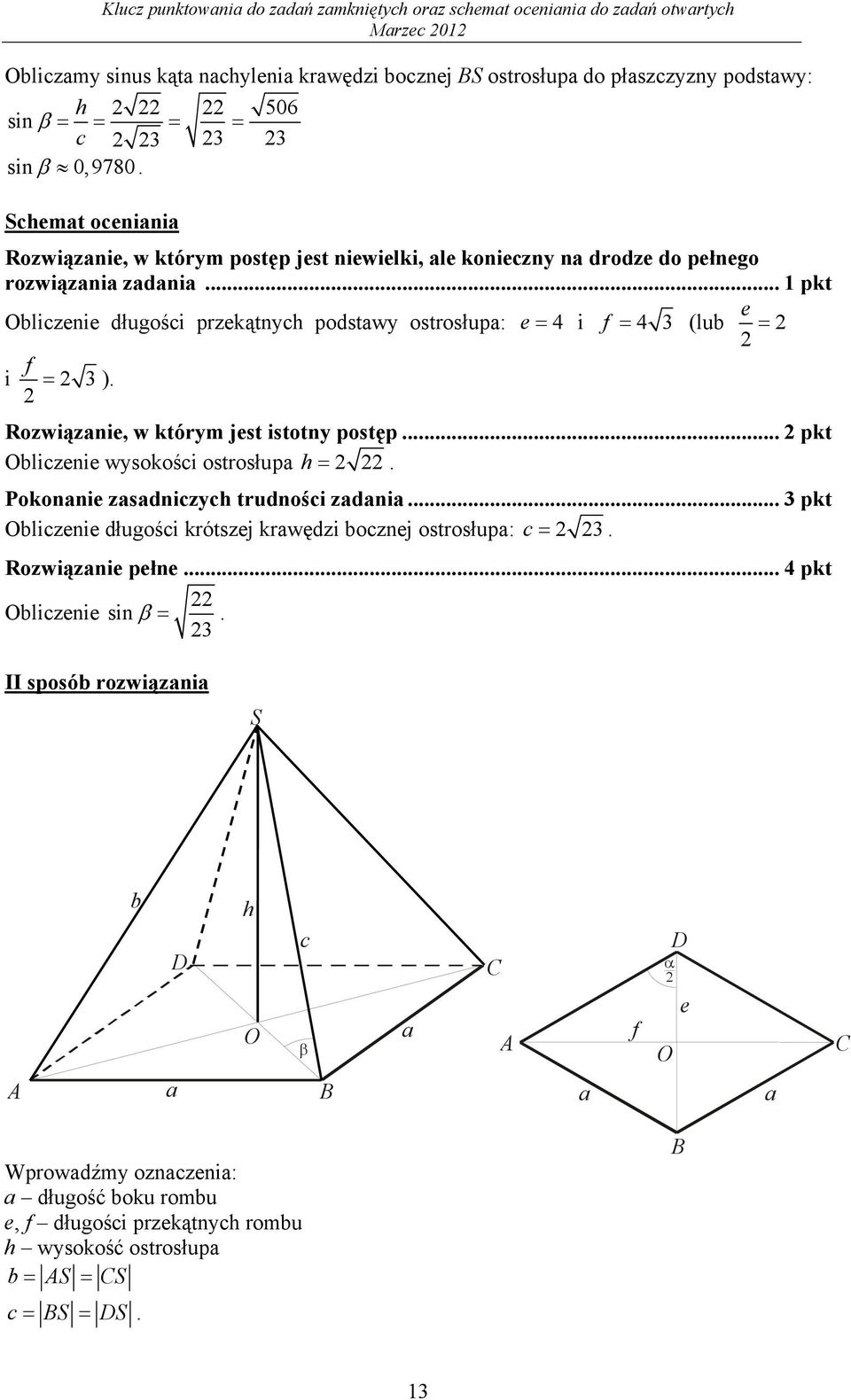 .. pkt e Obliczeie długości przekątych podstawy ostrosłupa: e 4 i f 4 (lub f i ). Rozwiązaie, w którym jest istoty postęp... pkt Obliczeie wysokości ostrosłupa h.