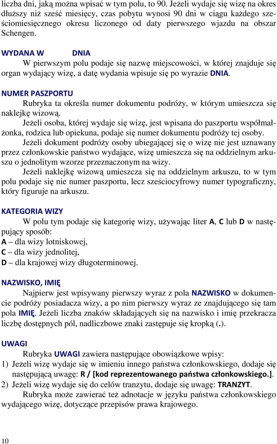 WYDANA W DNIA W pierwszym polu podaje się nazwę miejscowości, w której znajduje się organ wydający wizę, a datę wydania wpisuje się po wyrazie DNIA.