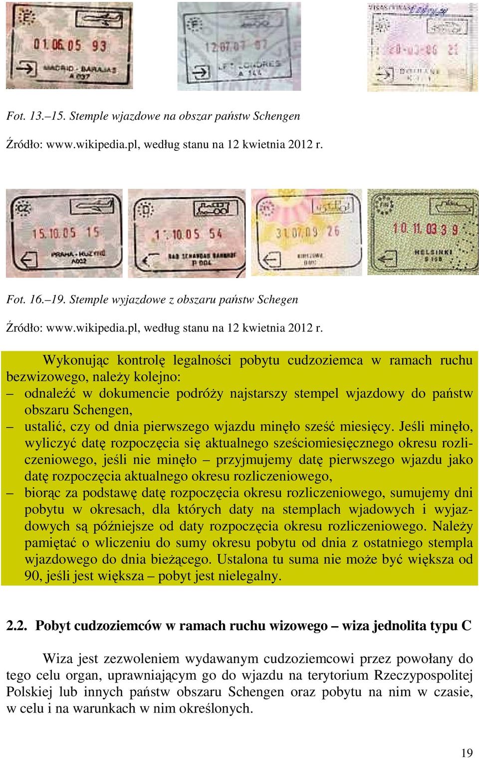 Wykonując kontrolę legalności pobytu cudzoziemca w ramach ruchu bezwizowego, naleŝy kolejno: odnaleźć w dokumencie podróŝy najstarszy stempel wjazdowy do państw obszaru Schengen, ustalić, czy od dnia