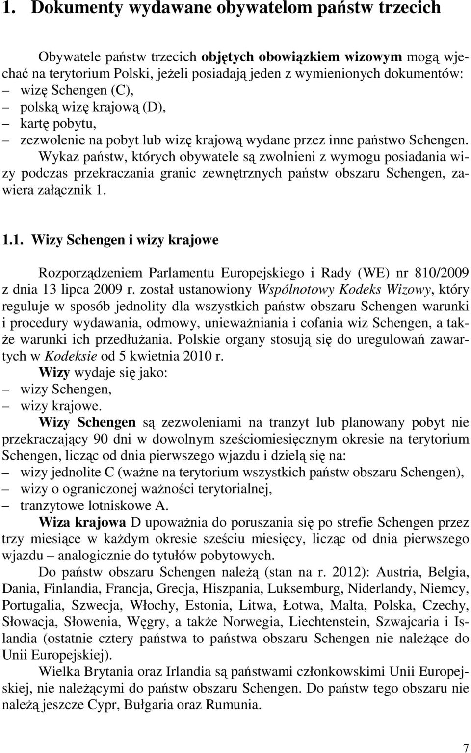 Wykaz państw, których obywatele są zwolnieni z wymogu posiadania wizy podczas przekraczania granic zewnętrznych państw obszaru Schengen, zawiera załącznik 1.