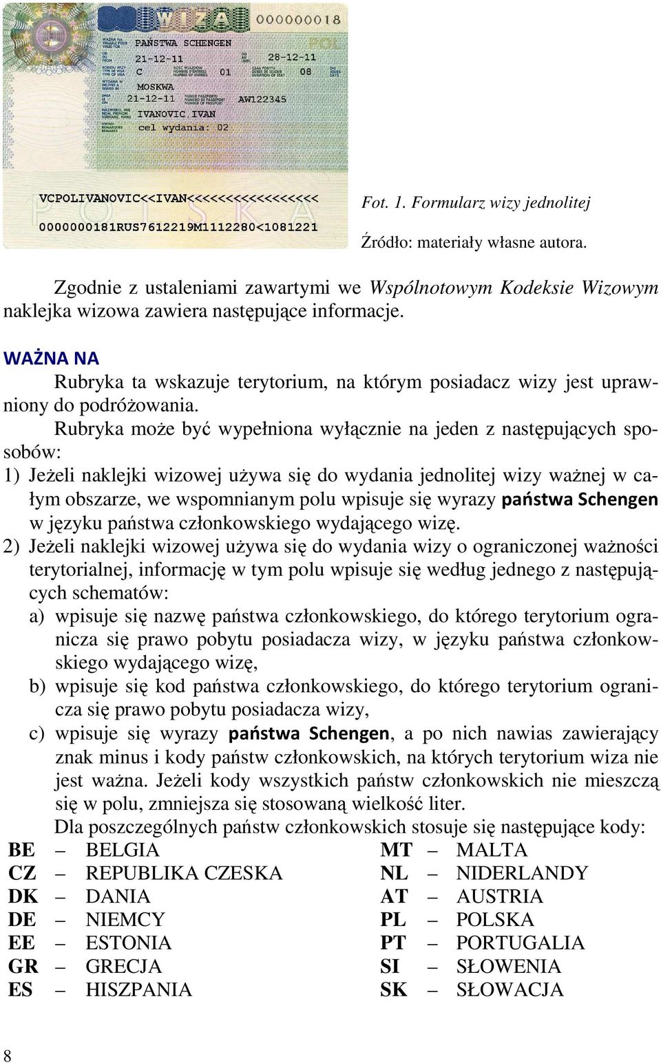 Rubryka moŝe być wypełniona wyłącznie na jeden z następujących sposobów: 1) JeŜeli naklejki wizowej uŝywa się do wydania jednolitej wizy waŝnej w całym obszarze, we wspomnianym polu wpisuje się